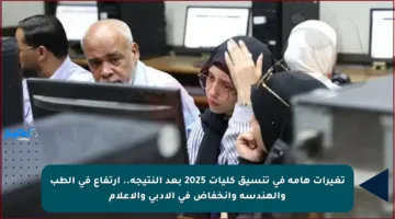 تغيرات هامة في تنسيق كليات 2025 بعد النتيجة.. ارتفاع في الطب والهندسة وانخفاض في الأدبي والإعلام